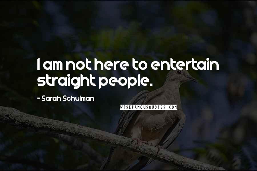 Sarah Schulman Quotes: I am not here to entertain straight people.