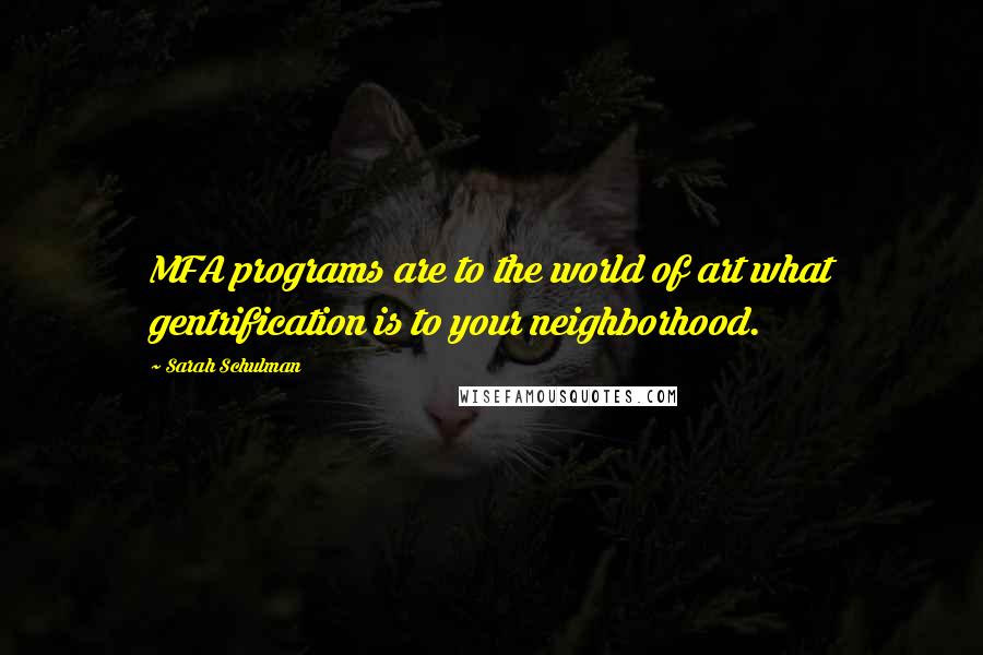 Sarah Schulman Quotes: MFA programs are to the world of art what gentrification is to your neighborhood.