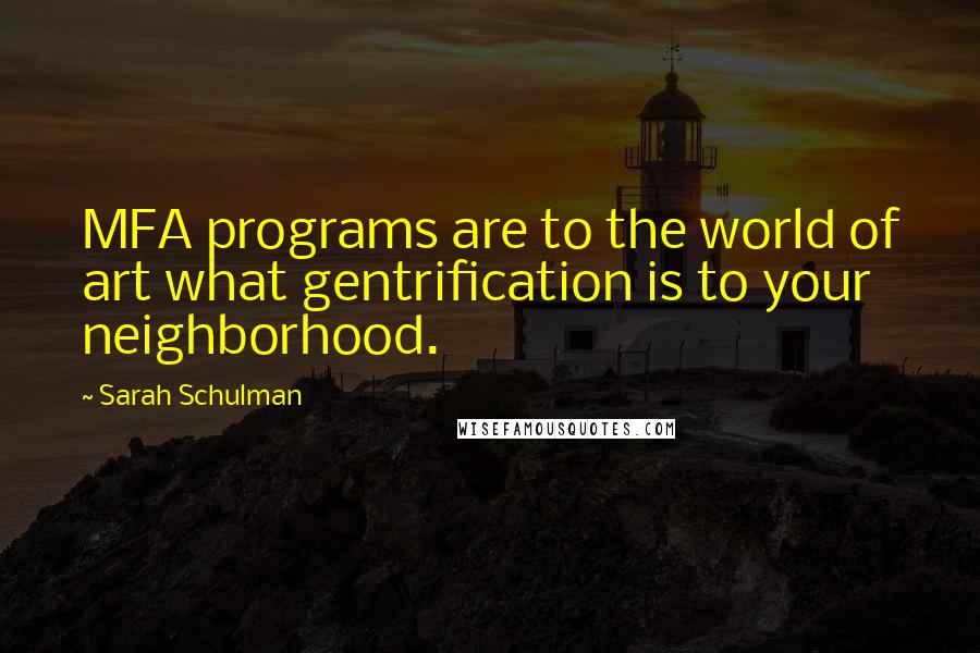Sarah Schulman Quotes: MFA programs are to the world of art what gentrification is to your neighborhood.