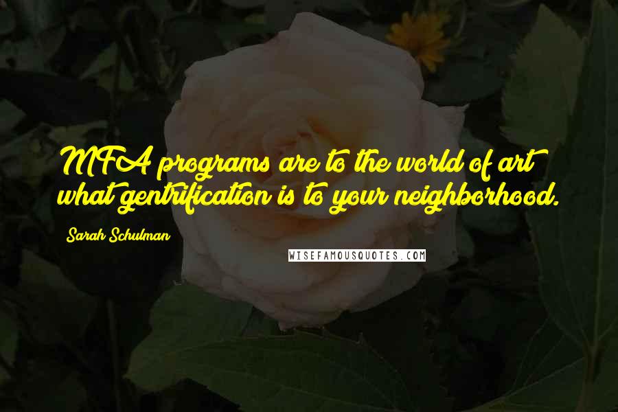 Sarah Schulman Quotes: MFA programs are to the world of art what gentrification is to your neighborhood.