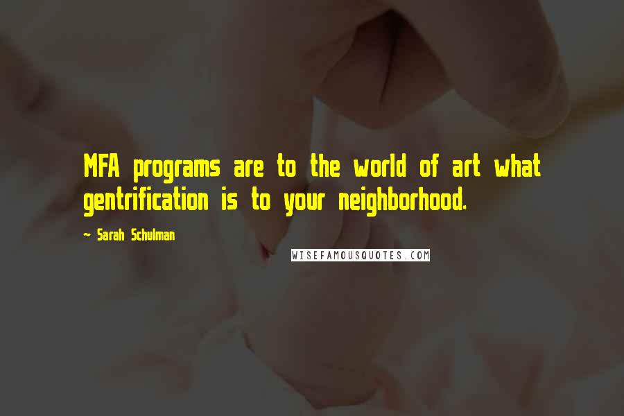 Sarah Schulman Quotes: MFA programs are to the world of art what gentrification is to your neighborhood.