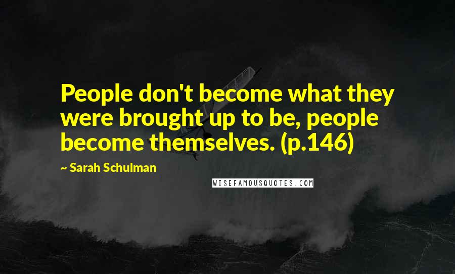 Sarah Schulman Quotes: People don't become what they were brought up to be, people become themselves. (p.146)