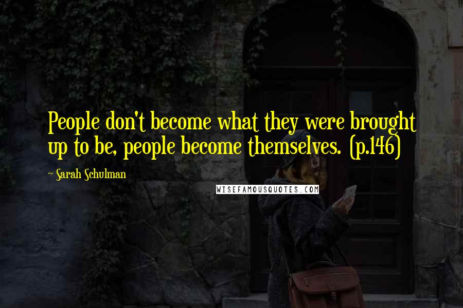 Sarah Schulman Quotes: People don't become what they were brought up to be, people become themselves. (p.146)