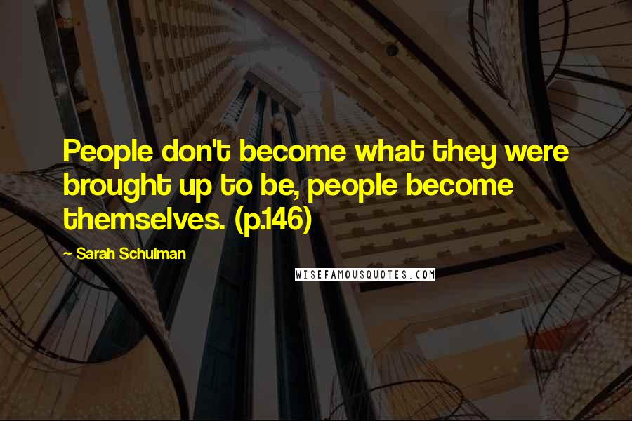 Sarah Schulman Quotes: People don't become what they were brought up to be, people become themselves. (p.146)