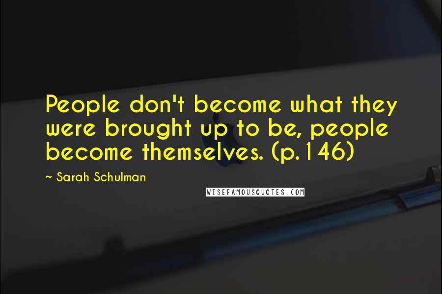 Sarah Schulman Quotes: People don't become what they were brought up to be, people become themselves. (p.146)