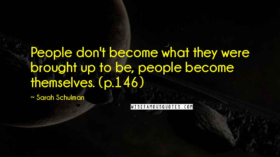 Sarah Schulman Quotes: People don't become what they were brought up to be, people become themselves. (p.146)