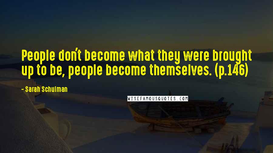 Sarah Schulman Quotes: People don't become what they were brought up to be, people become themselves. (p.146)