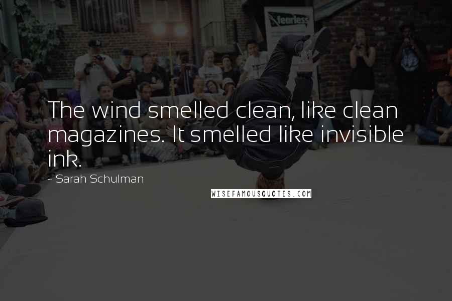 Sarah Schulman Quotes: The wind smelled clean, like clean magazines. It smelled like invisible ink.