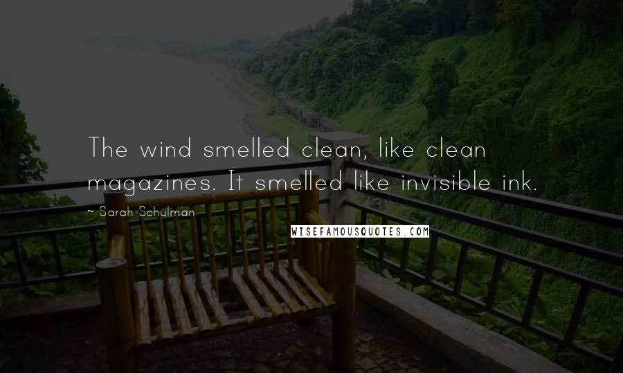 Sarah Schulman Quotes: The wind smelled clean, like clean magazines. It smelled like invisible ink.