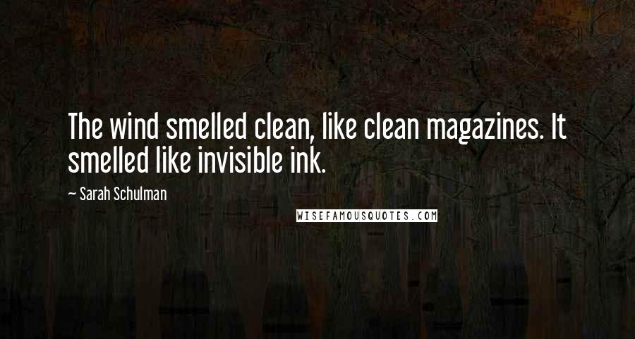 Sarah Schulman Quotes: The wind smelled clean, like clean magazines. It smelled like invisible ink.