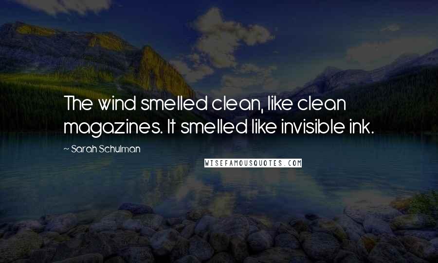 Sarah Schulman Quotes: The wind smelled clean, like clean magazines. It smelled like invisible ink.