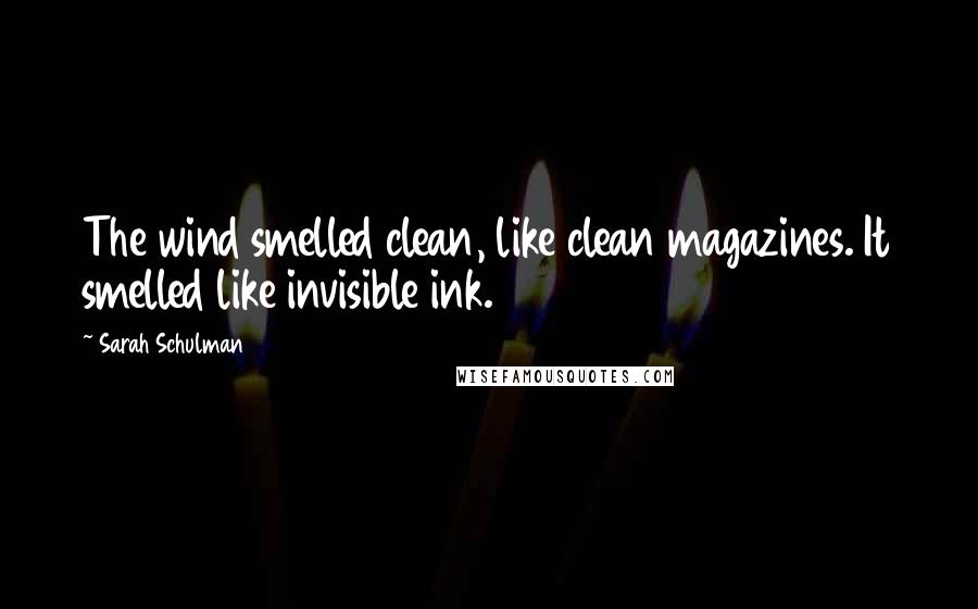 Sarah Schulman Quotes: The wind smelled clean, like clean magazines. It smelled like invisible ink.