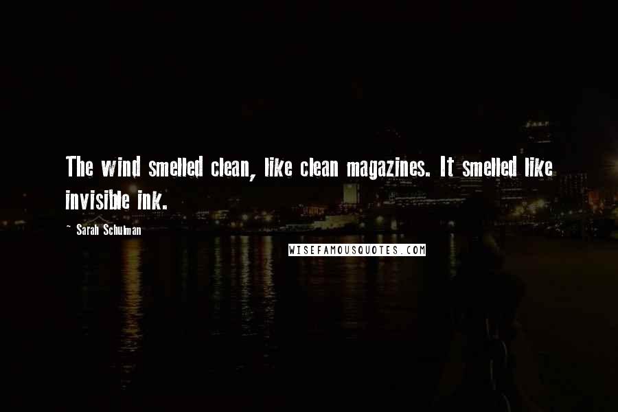 Sarah Schulman Quotes: The wind smelled clean, like clean magazines. It smelled like invisible ink.