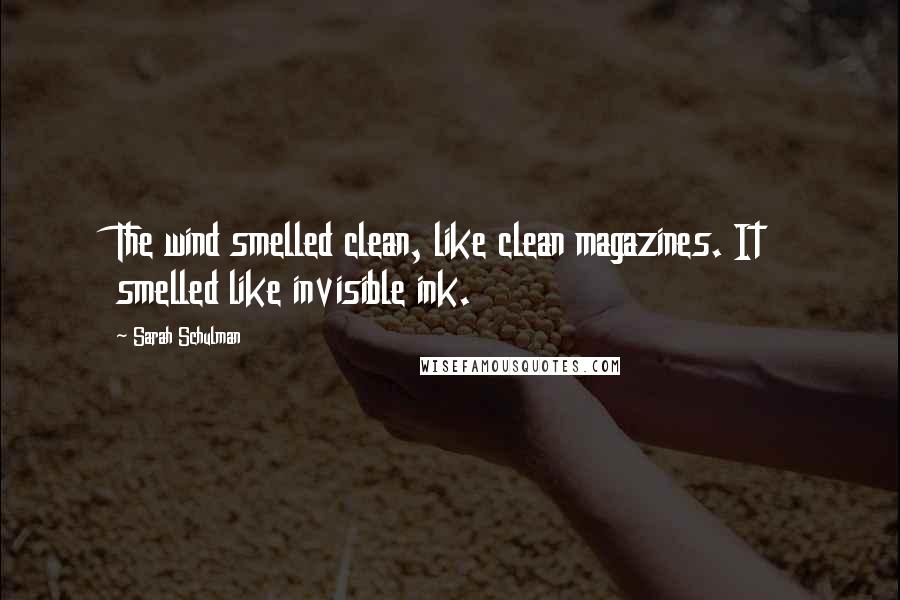 Sarah Schulman Quotes: The wind smelled clean, like clean magazines. It smelled like invisible ink.