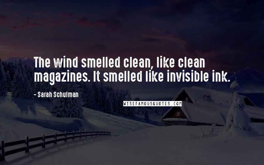 Sarah Schulman Quotes: The wind smelled clean, like clean magazines. It smelled like invisible ink.