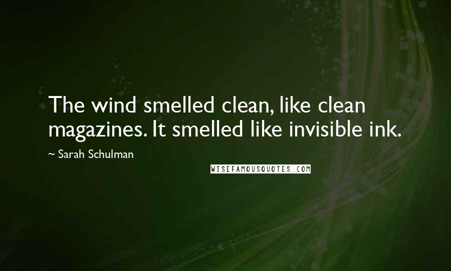 Sarah Schulman Quotes: The wind smelled clean, like clean magazines. It smelled like invisible ink.