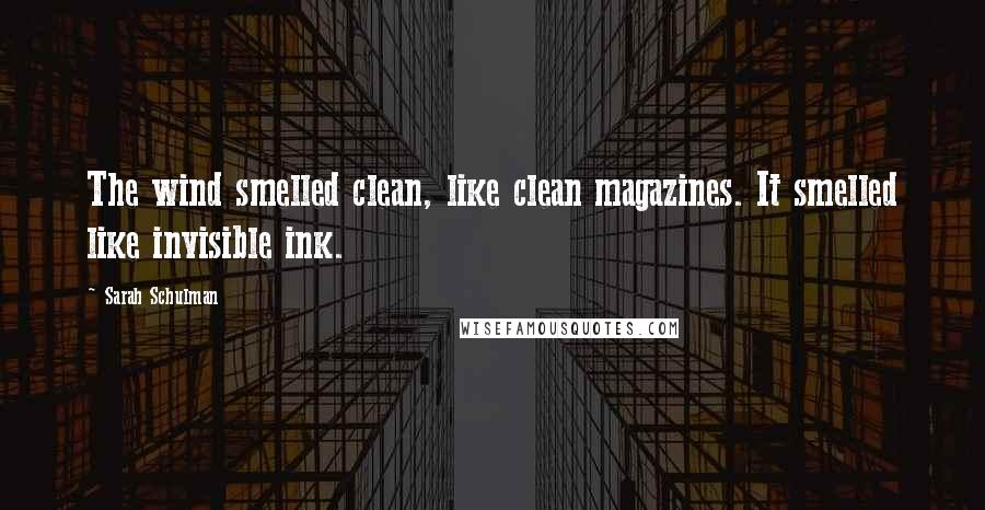 Sarah Schulman Quotes: The wind smelled clean, like clean magazines. It smelled like invisible ink.