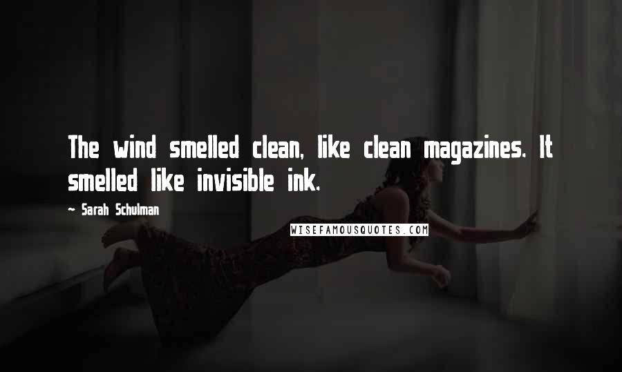 Sarah Schulman Quotes: The wind smelled clean, like clean magazines. It smelled like invisible ink.