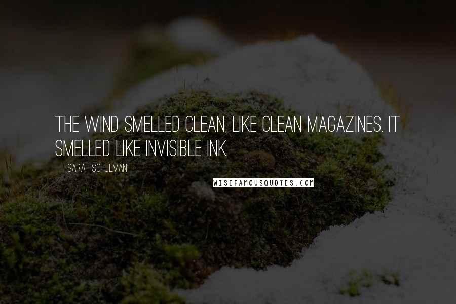 Sarah Schulman Quotes: The wind smelled clean, like clean magazines. It smelled like invisible ink.