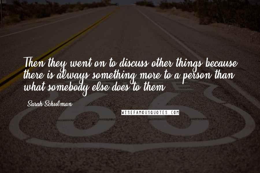 Sarah Schulman Quotes: Then they went on to discuss other things because there is always something more to a person than what somebody else does to them.