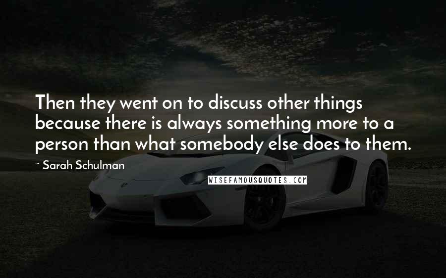 Sarah Schulman Quotes: Then they went on to discuss other things because there is always something more to a person than what somebody else does to them.