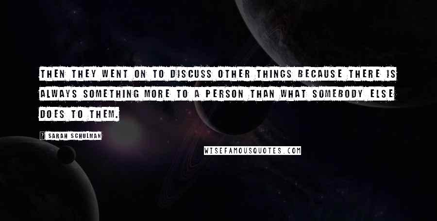 Sarah Schulman Quotes: Then they went on to discuss other things because there is always something more to a person than what somebody else does to them.