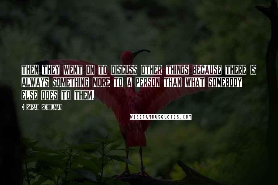 Sarah Schulman Quotes: Then they went on to discuss other things because there is always something more to a person than what somebody else does to them.