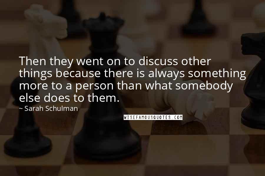 Sarah Schulman Quotes: Then they went on to discuss other things because there is always something more to a person than what somebody else does to them.