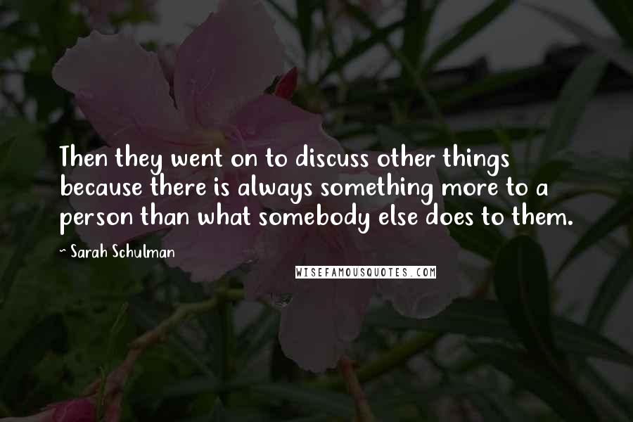 Sarah Schulman Quotes: Then they went on to discuss other things because there is always something more to a person than what somebody else does to them.
