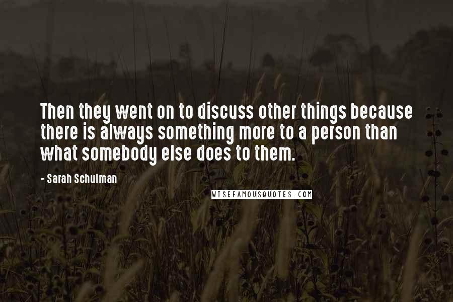 Sarah Schulman Quotes: Then they went on to discuss other things because there is always something more to a person than what somebody else does to them.