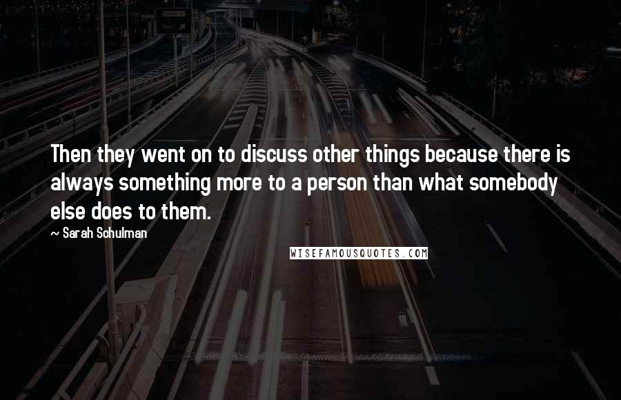 Sarah Schulman Quotes: Then they went on to discuss other things because there is always something more to a person than what somebody else does to them.