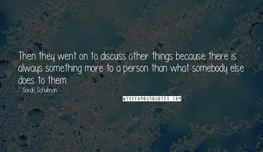 Sarah Schulman Quotes: Then they went on to discuss other things because there is always something more to a person than what somebody else does to them.