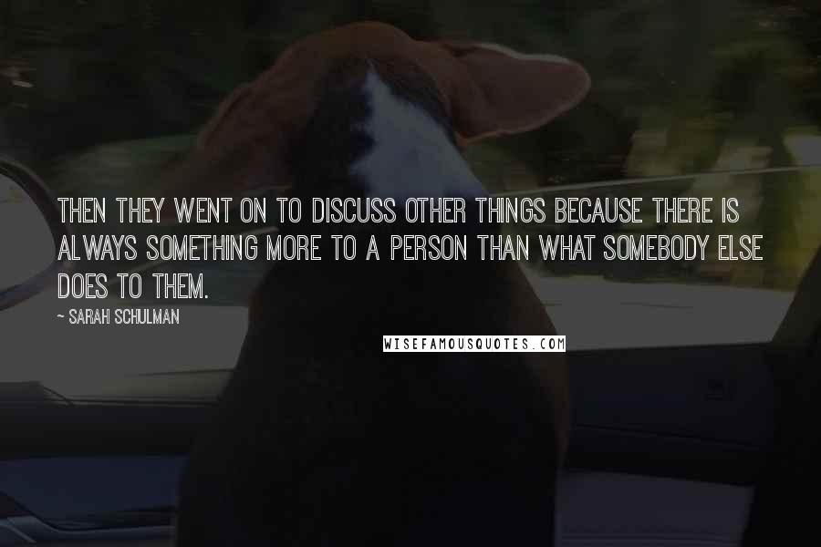 Sarah Schulman Quotes: Then they went on to discuss other things because there is always something more to a person than what somebody else does to them.