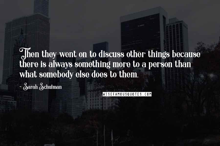 Sarah Schulman Quotes: Then they went on to discuss other things because there is always something more to a person than what somebody else does to them.