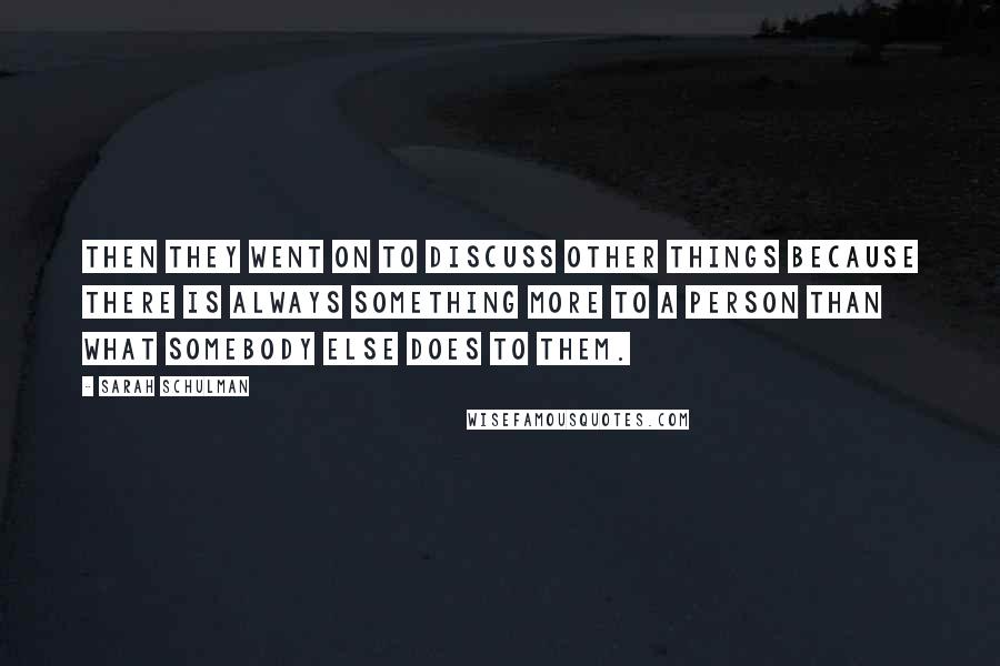 Sarah Schulman Quotes: Then they went on to discuss other things because there is always something more to a person than what somebody else does to them.