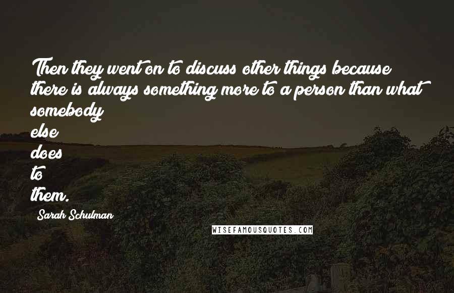 Sarah Schulman Quotes: Then they went on to discuss other things because there is always something more to a person than what somebody else does to them.