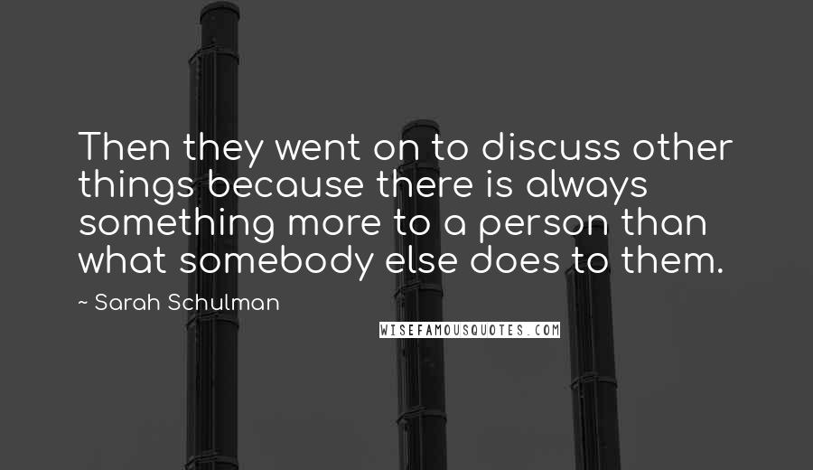 Sarah Schulman Quotes: Then they went on to discuss other things because there is always something more to a person than what somebody else does to them.