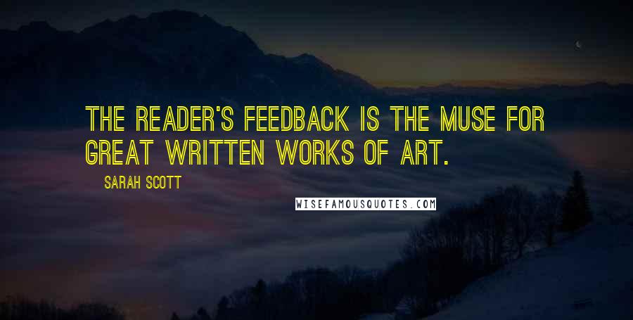 Sarah Scott Quotes: The reader's feedback is the muse for great written works of art.