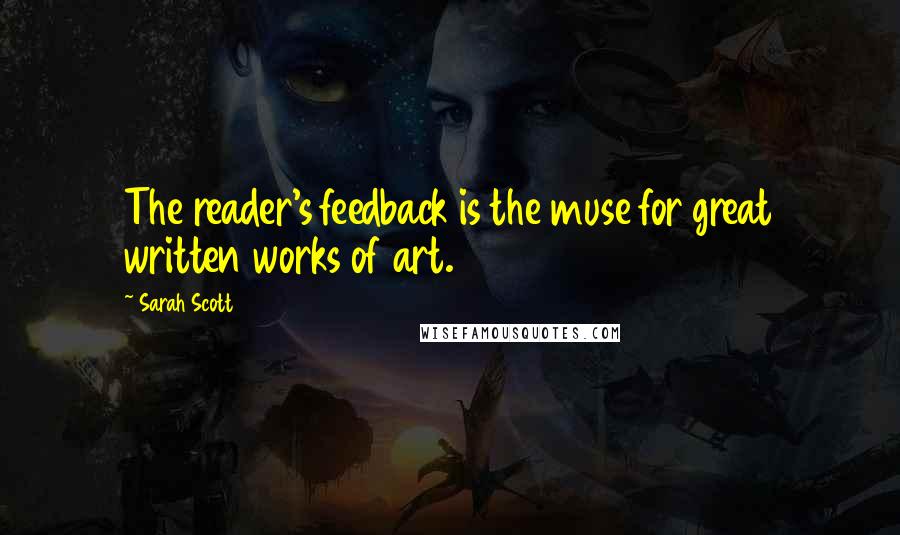 Sarah Scott Quotes: The reader's feedback is the muse for great written works of art.