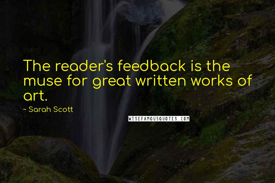 Sarah Scott Quotes: The reader's feedback is the muse for great written works of art.