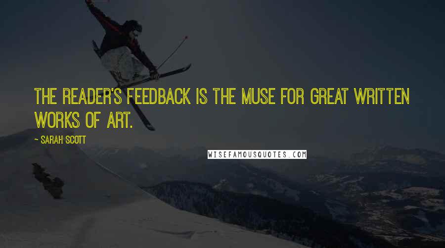 Sarah Scott Quotes: The reader's feedback is the muse for great written works of art.