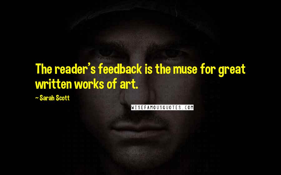 Sarah Scott Quotes: The reader's feedback is the muse for great written works of art.