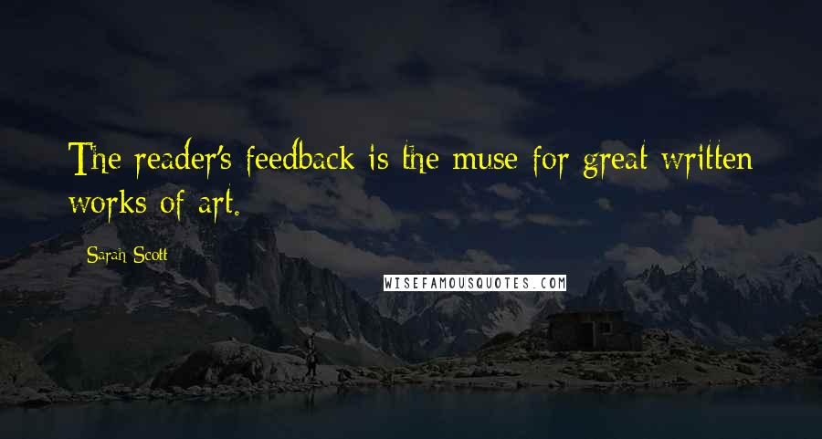 Sarah Scott Quotes: The reader's feedback is the muse for great written works of art.