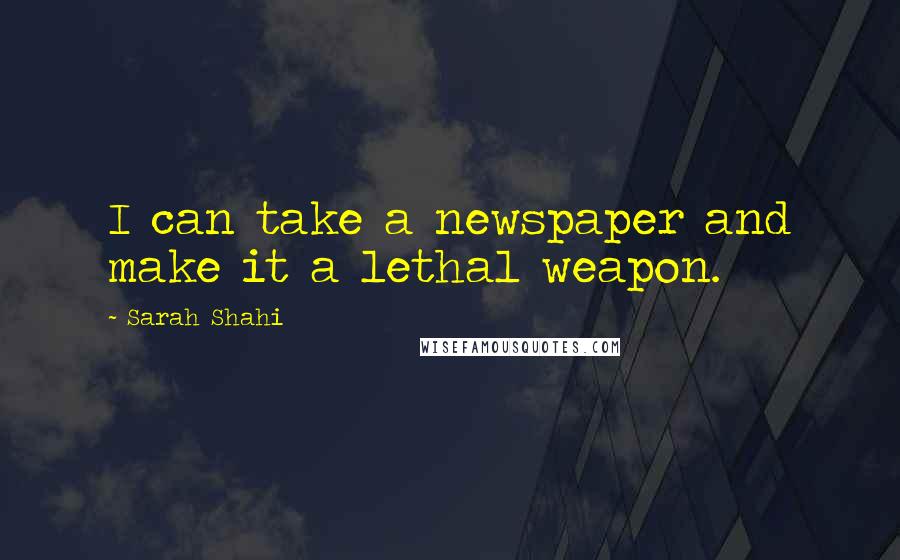 Sarah Shahi Quotes: I can take a newspaper and make it a lethal weapon.