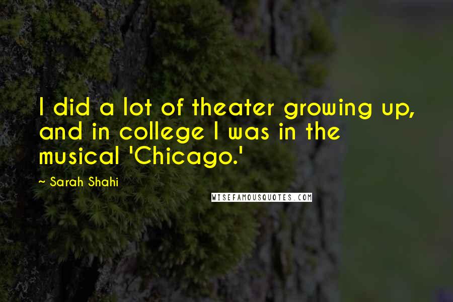 Sarah Shahi Quotes: I did a lot of theater growing up, and in college I was in the musical 'Chicago.'