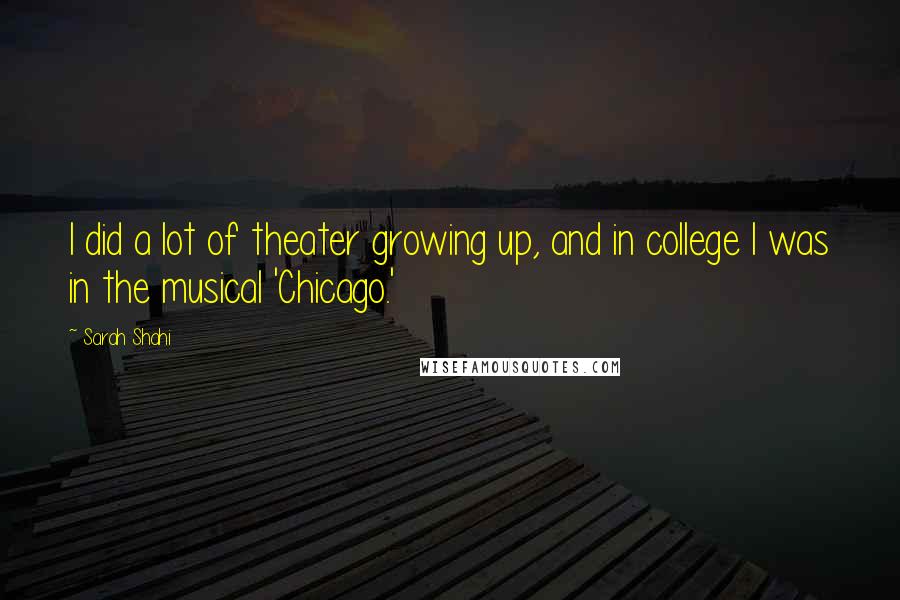 Sarah Shahi Quotes: I did a lot of theater growing up, and in college I was in the musical 'Chicago.'