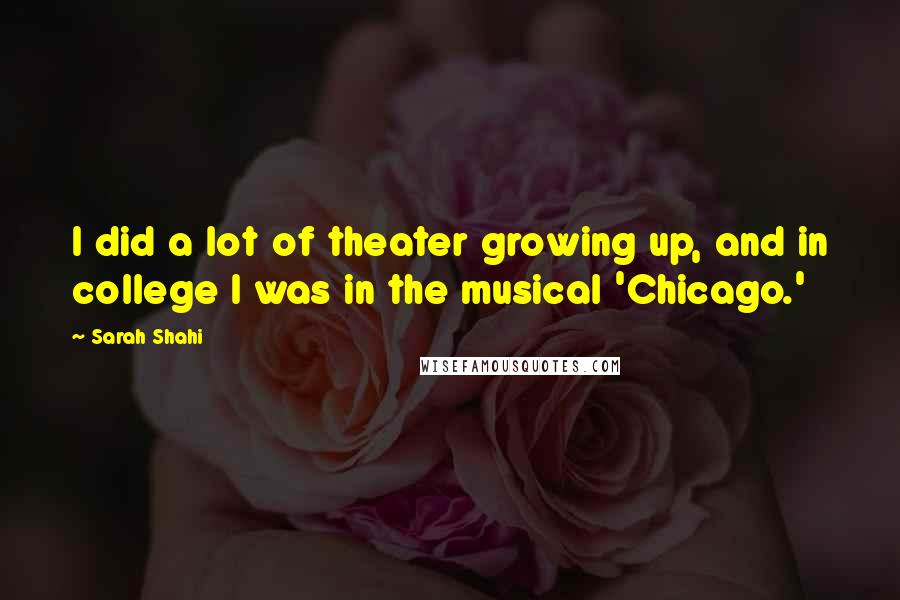 Sarah Shahi Quotes: I did a lot of theater growing up, and in college I was in the musical 'Chicago.'