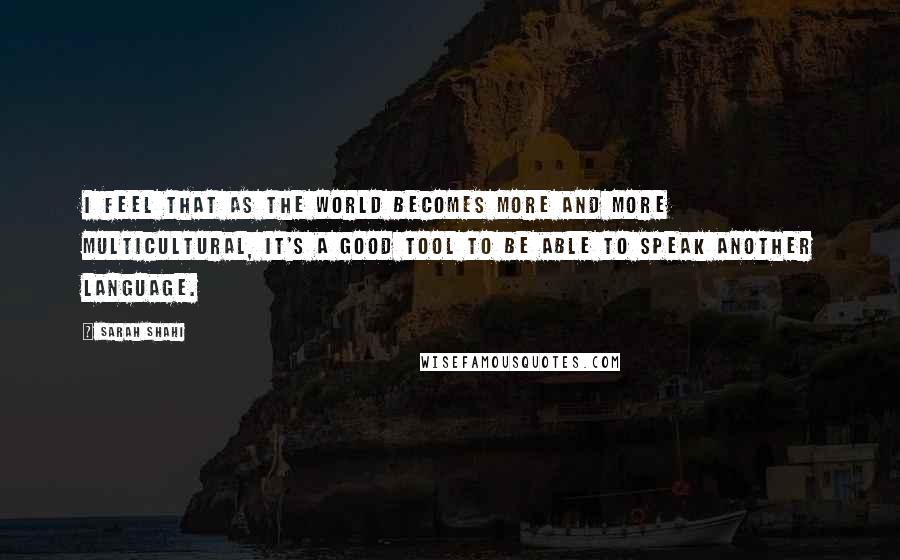 Sarah Shahi Quotes: I feel that as the world becomes more and more multicultural, it's a good tool to be able to speak another language.