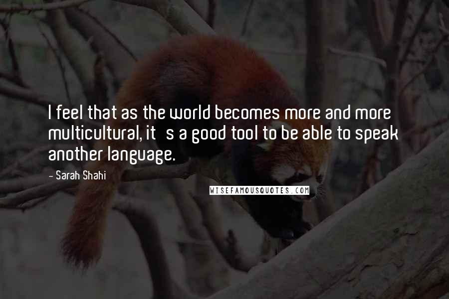 Sarah Shahi Quotes: I feel that as the world becomes more and more multicultural, it's a good tool to be able to speak another language.