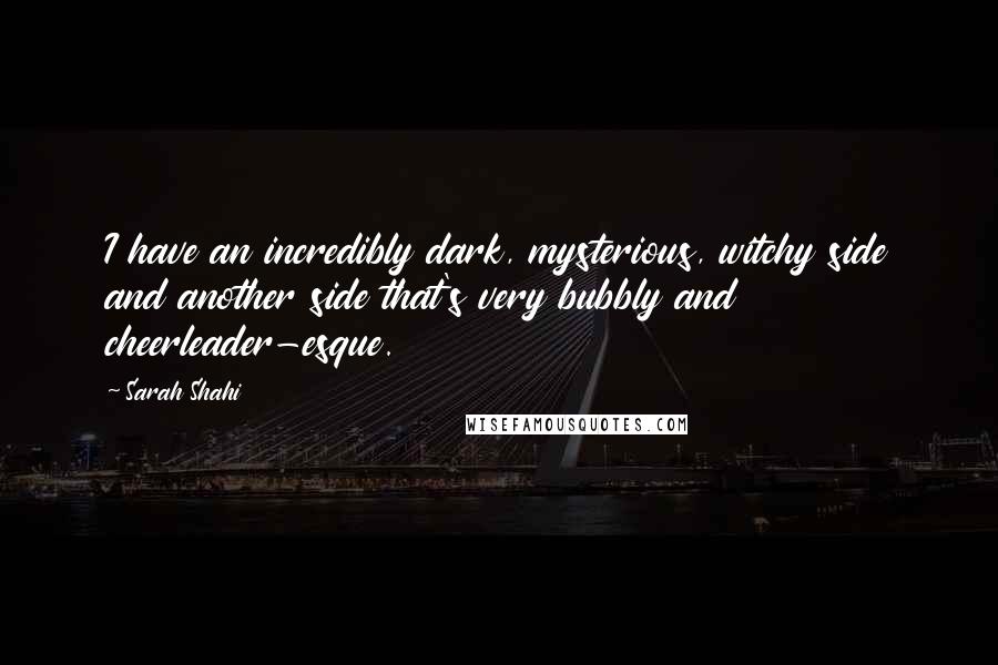 Sarah Shahi Quotes: I have an incredibly dark, mysterious, witchy side and another side that's very bubbly and cheerleader-esque.